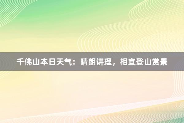 千佛山本日天气：晴朗讲理，相宜登山赏景